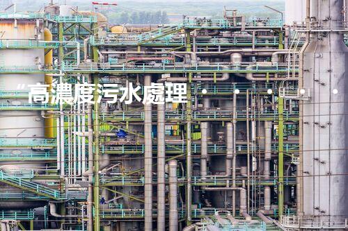 “高濃度污水處理，綠色環(huán)保新篇章”